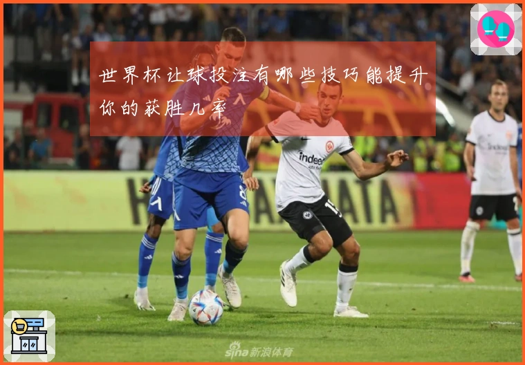世界杯让球投注有哪些技巧能提升你的获胜几率