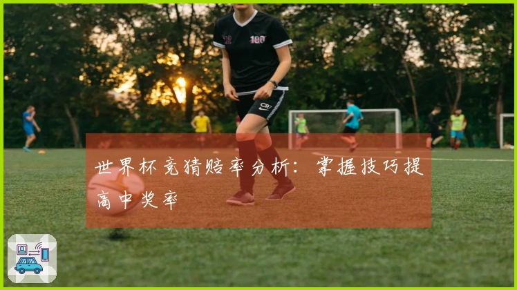 世界杯竞猜赔率分析:掌握技巧提高中奖率