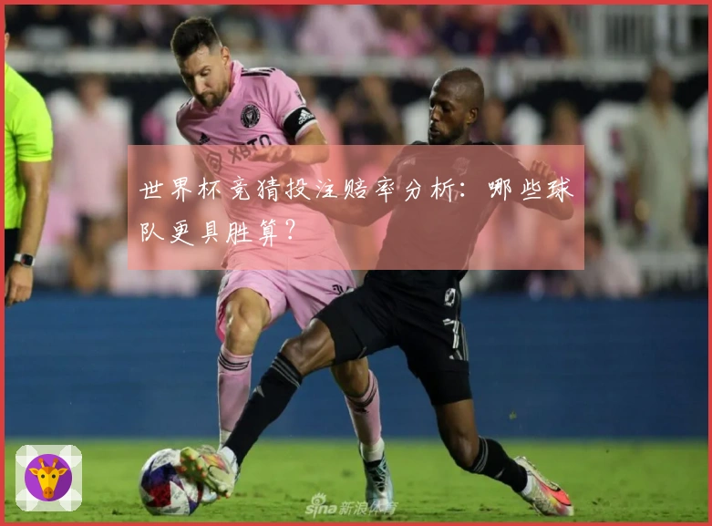 世界杯竞猜投注赔率分析:哪些球队更具胜算?